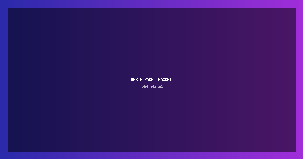 De beste padel racket kiezen: tips en advies