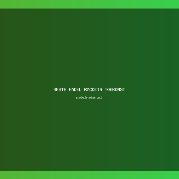 beste padel rackets toekomst