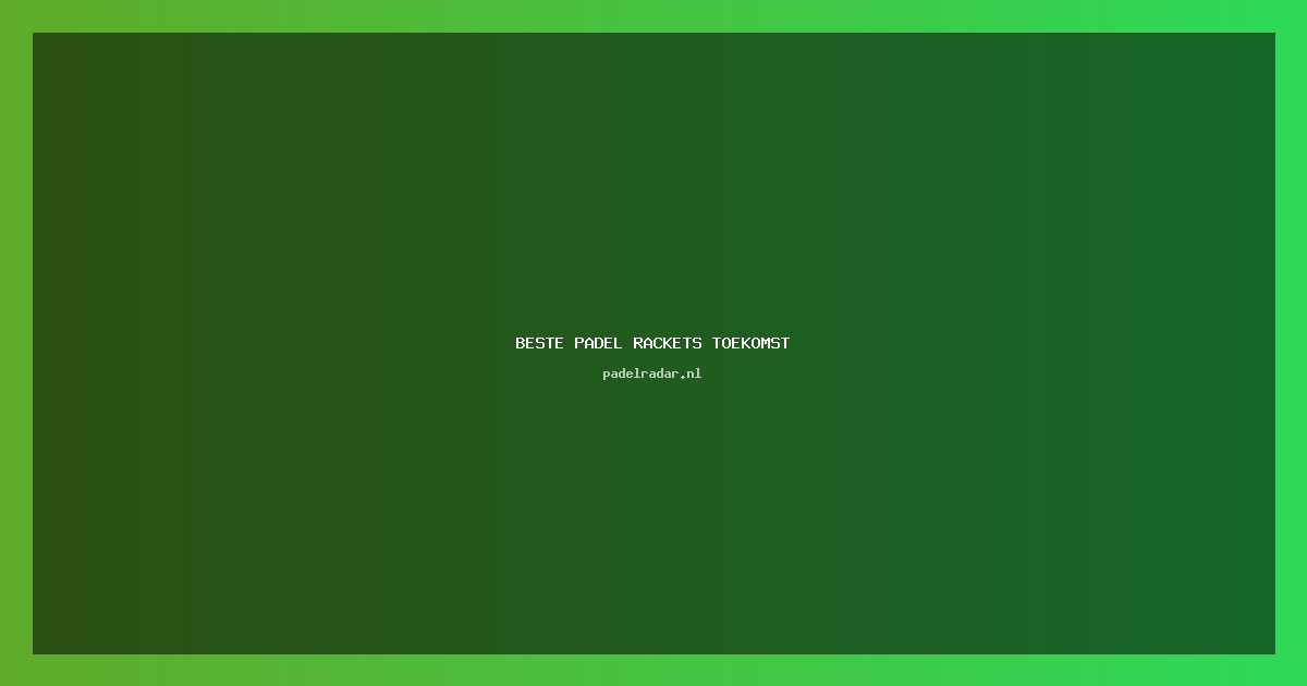 beste padel rackets toekomst