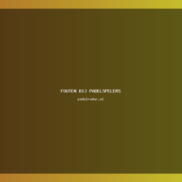 fouten bij padelspelers: Veelgemaakte Fouten en Tips 2023