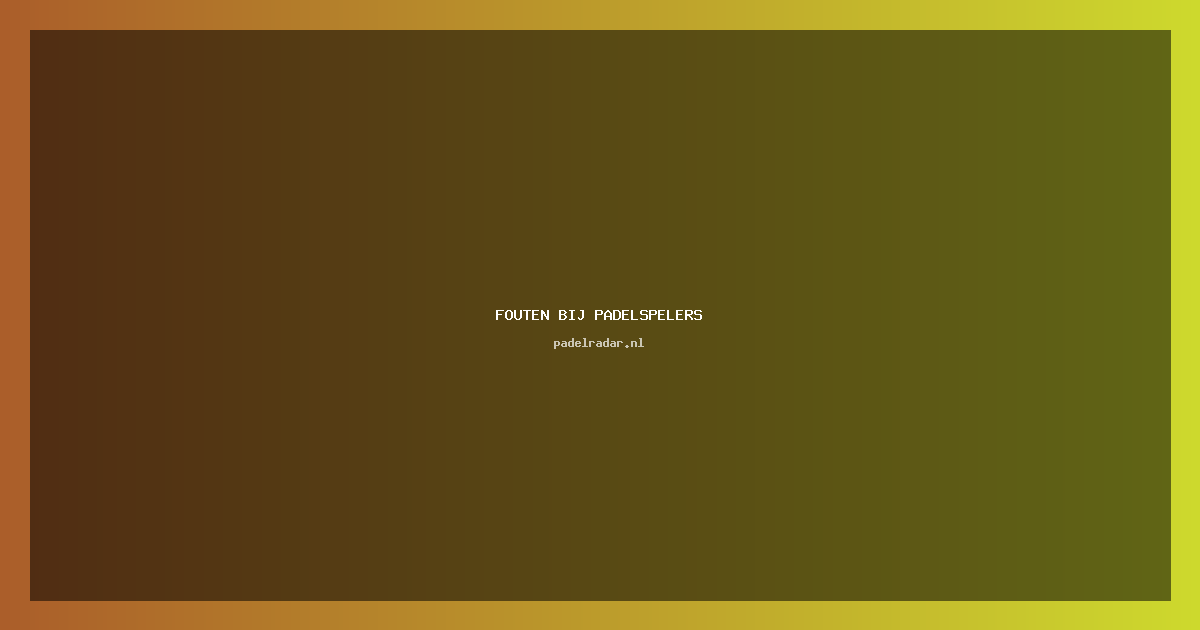 fouten bij padelspelers: Veelgemaakte Fouten en Tips 2023
