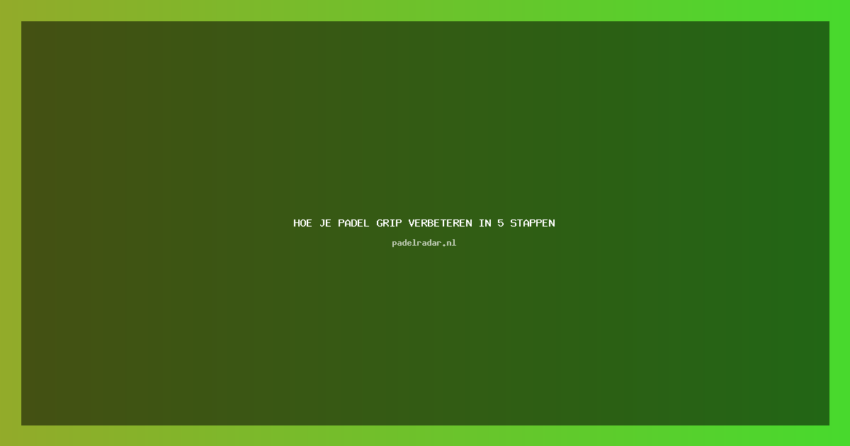 ** Hoe je Padel Grip Verbeteren in 5 Stappen | Gids voor Beter Spel