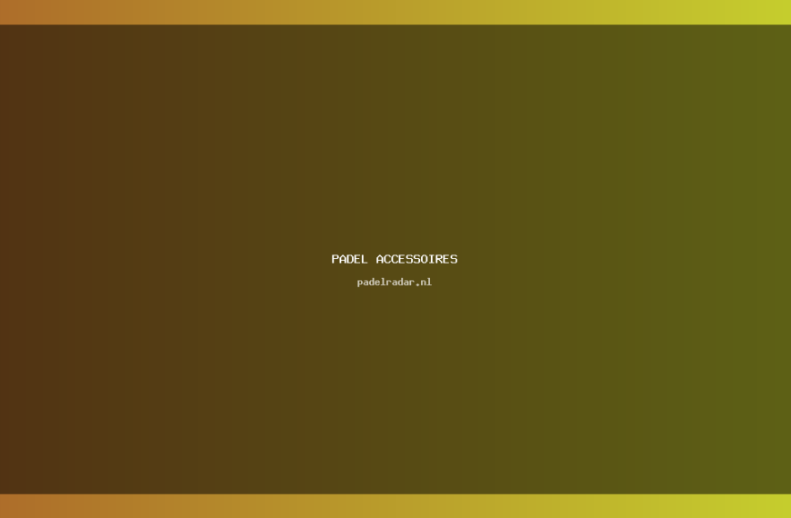 padel accessoires: De Beste Gids Voor 2024