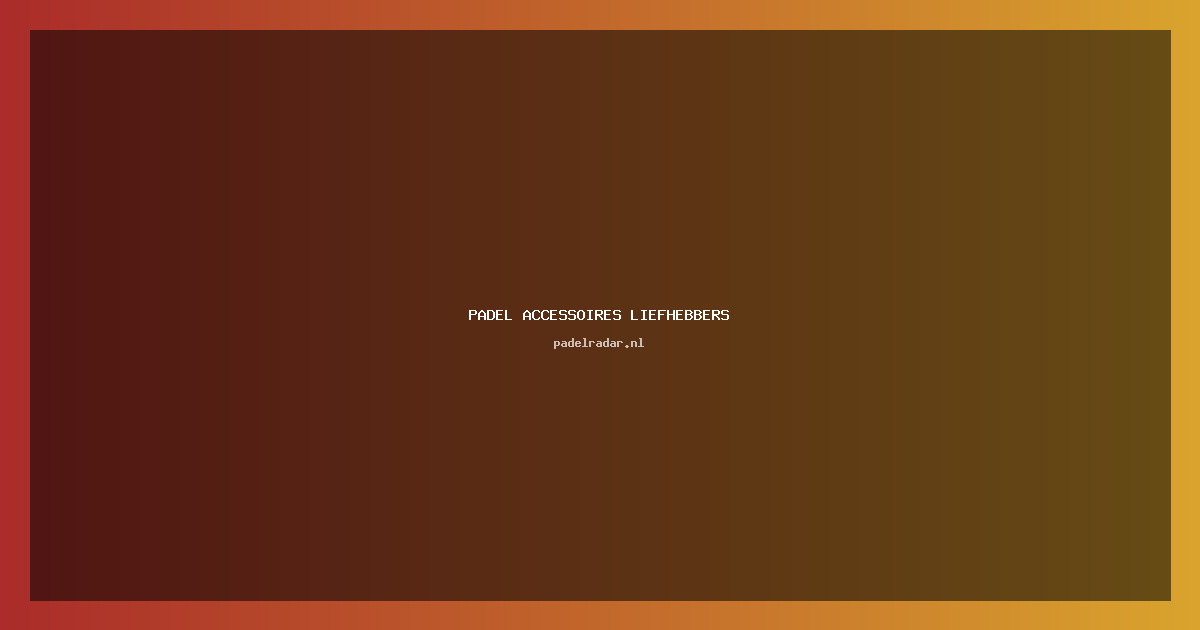 De Beste Padel Accessoires voor 2024
