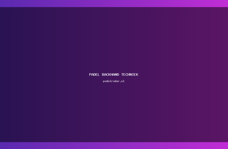 Verbeter je padel backhand techniek in 5 stappen