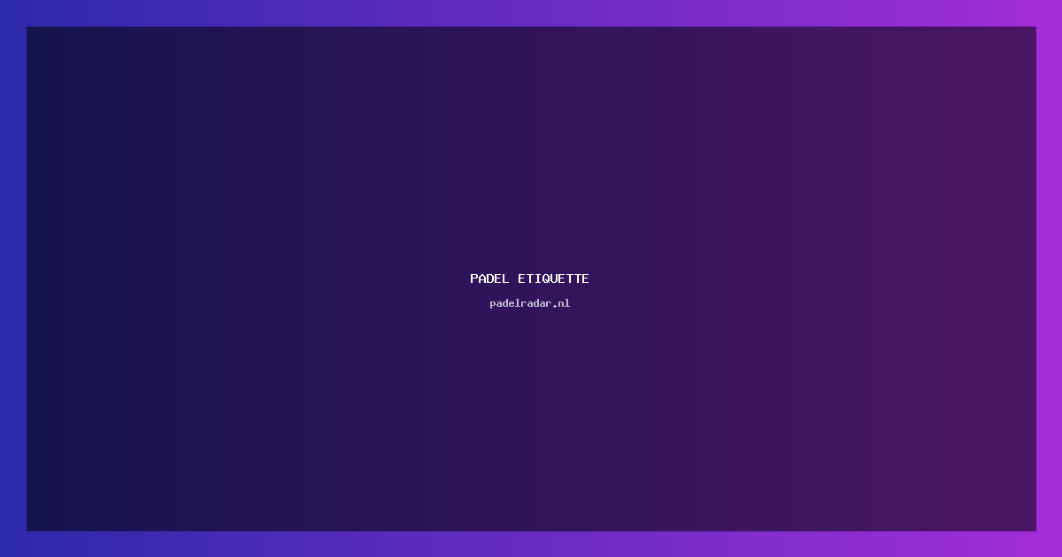Padel etiquette: Wat je moet weten voor je gaat spelen