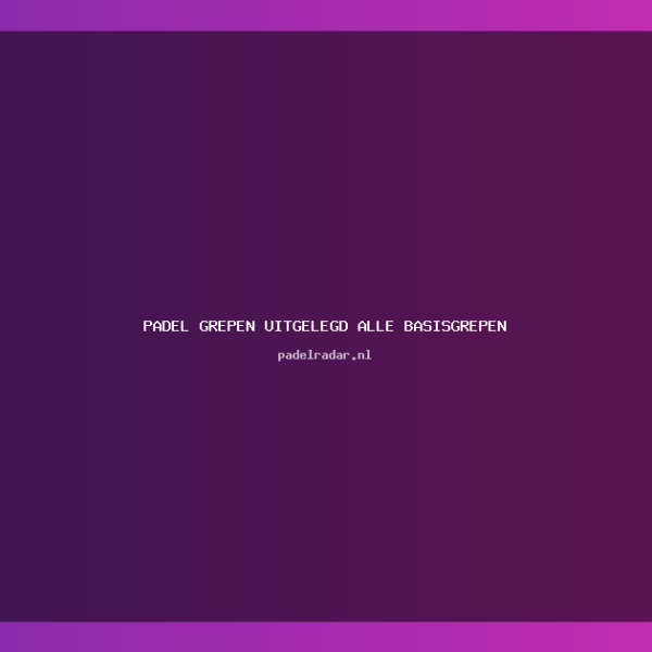 Complete Gids Padel Grepen: Alle Basisgrepen&hellip;