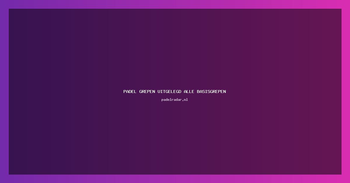 Complete Gids Padel Grepen: Alle Basisgrepen Stap voor Stap (58 karakters)