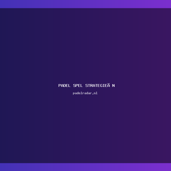 Padel spel strategieën: Verbeter je spel…