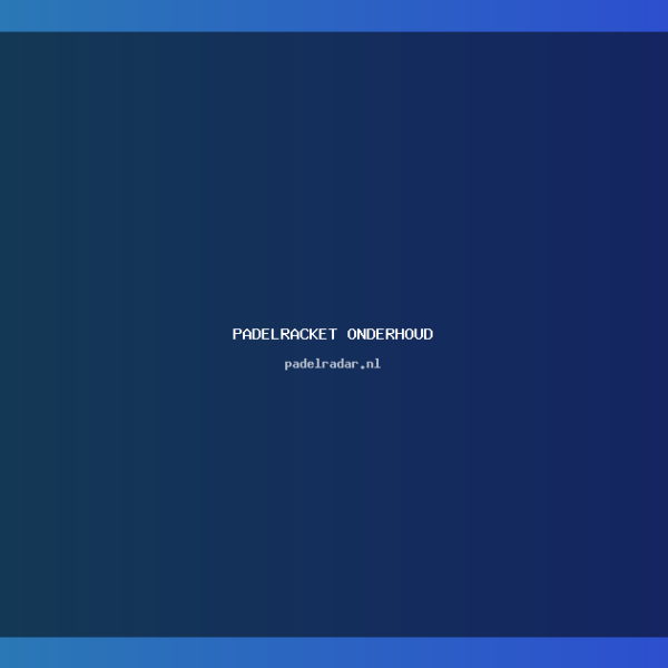Padelracket onderhoud: Tips voor optimaal gebruik